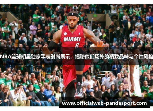 NBA篮球明星独家手表时尚展示，揭秘他们场外的精致品味与个性风格