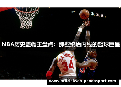 NBA历史盖帽王盘点：那些统治内线的篮球巨星