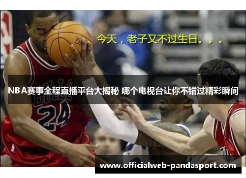 NBA赛事全程直播平台大揭秘 哪个电视台让你不错过精彩瞬间